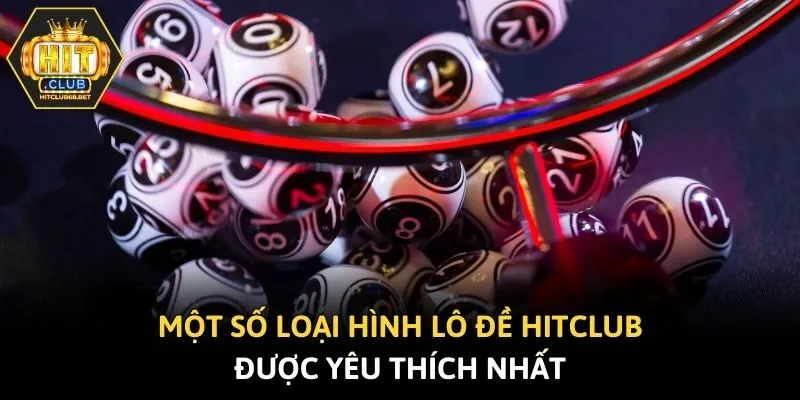 Một số loại hình lô đề Hitclub được yêu thích nhất